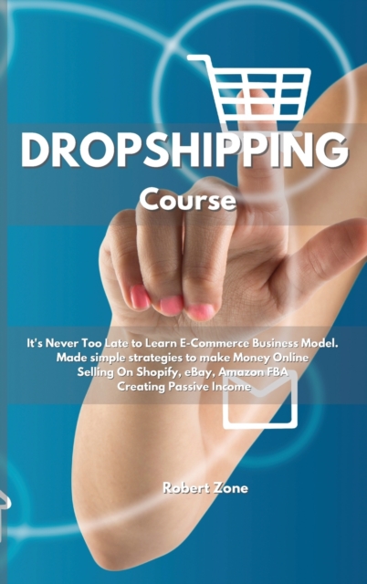 Dropshipping Course : It's never too late to learn E-Commerce Business Model. Made simple strategies to make Money Online Selling On Shopify, eBay, Amazon FBA Creating Passive Income, Hardback Book