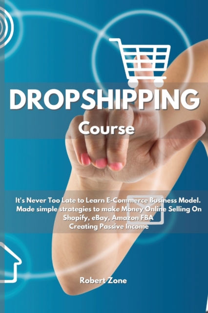 Dropshipping Course : It's never too late to learn E-Commerce Business Model. Made simple strategies to make Money Online Selling On Shopify, eBay, Amazon FBA Creating Passive Income, Paperback / softback Book