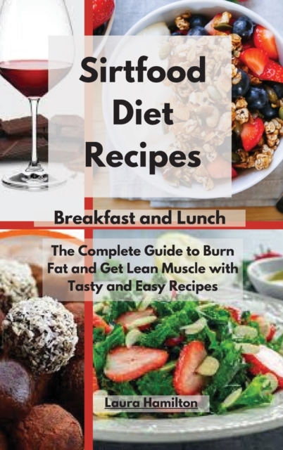 Sirtfood Diet Recipes- Breakfast and Lunch : The Complete Guide to Burn Fat and Get Lean Muscle with Tasty and Easy Recipes, Hardback Book