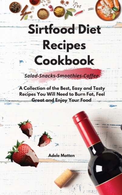 Sirtfood Diet Recipes Cookbook Salad-Snacks-Smoothies-Coffee : A Collection of the Best, Easy and Tasty Recipes You Will Need to Burn Fat, Feel Great and Enjoy Your Food, Hardback Book