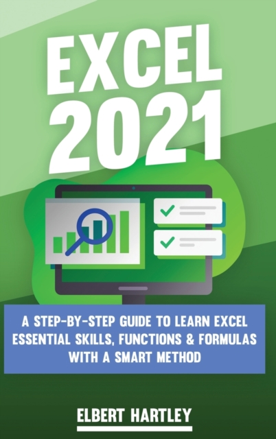 Excel 2021 : A Complete, Step-by-Step Guide to Learn Excel Essential Skills, Functions and Formulas with a Smart Method, Hardback Book
