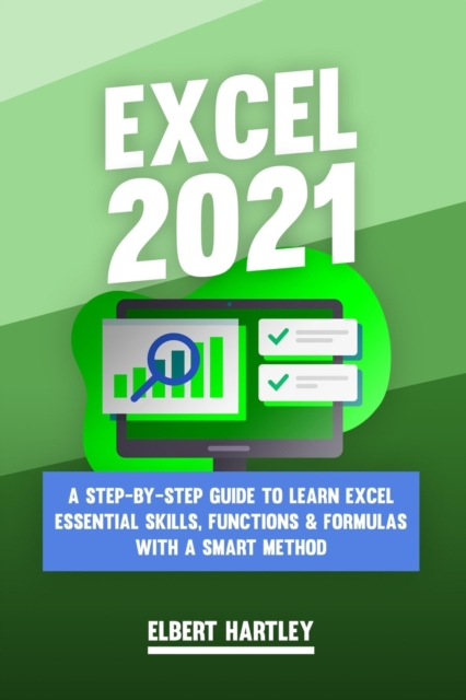 Excel 2021 : A Complete, Step-by-Step Guide to Learn Excel Essential Skills, Functions and Formulas with a Smart Method, Paperback / softback Book