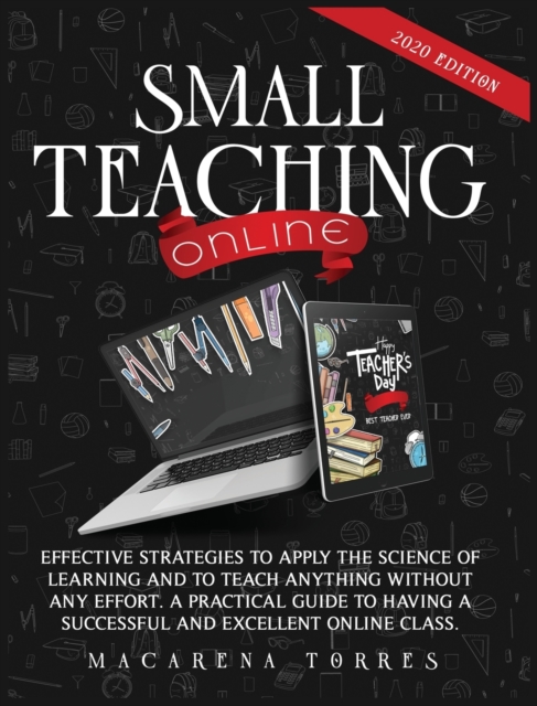 Small Teaching Online : Effective Strategies to Apply the Science of Learning and to Teach Anything Without Any Effort. a Practical Guide to Having a Successful and Excellent Online Class., Hardback Book