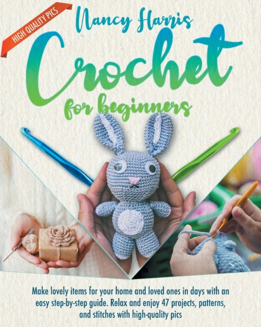 Crochet for Beginners : Make Lovely Items for Your Home and Loved Ones in Days With an Easy Step-by-Step Guide. Relax and Enjoy 47 Projects, Patterns and Stitches With High-Quality Pics, Paperback / softback Book