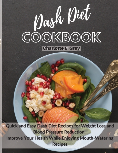 Dash Diet Cookbook : Quick and Easy Dash Diet Recipes for Weight Loss and Blood Pressure Reduction. Improve Your Health while Enjoying Mouth-Watering Recipes, Paperback / softback Book