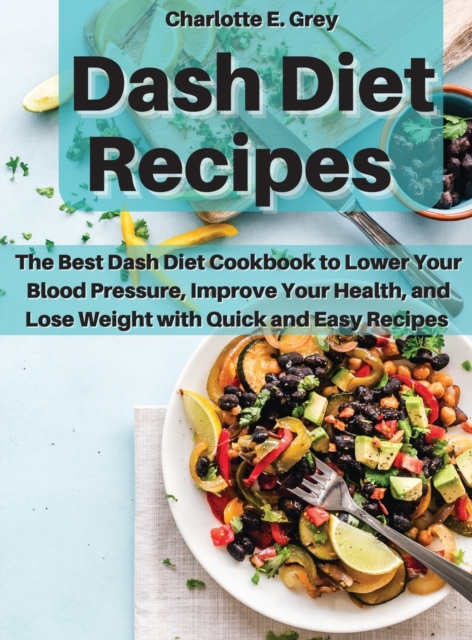 Dash Diet Recipes : The Best Dash Diet Cookbook to Lower Your Blood Pressure, Improve Your Health, and Lose Weight with Quick and Easy Recipes, Hardback Book