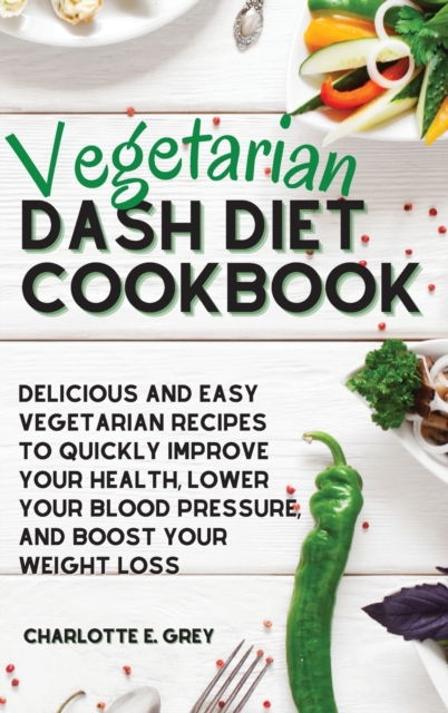 Vegetarian Dash Diet Cookbook : Delicious, Healthy and Easy Recipes to Enjoy a Low-Sodium Diet. Lower Your Blood Pressure, Boost Your Metabolism and Lose Weight, Hardback Book