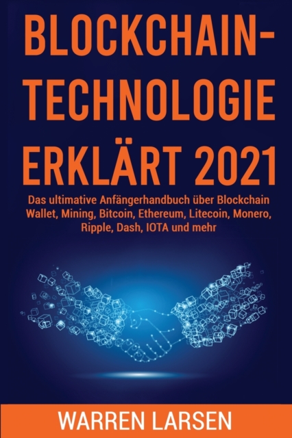Blockchain-Technologie Erklart 2021 : Das ultimative Anfangerhandbuch uber Blockchain Wallet, Mining, Bitcoin, Ethereum, Litecoin, Monero, Ripple, Dash, IOTA und mehr, Paperback / softback Book