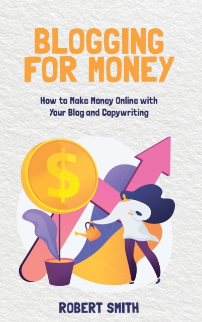 Blogging for Money : How to Make Money Online with Your Blog and Copywriting, Hardback Book