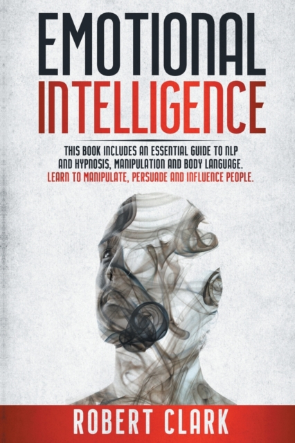 Emotional Intelligence : This book includes: An essential guide to NLP and Hypnosis, Manipulation and Body Language. Learn to Manipulate, Persuade and Influence People, Paperback / softback Book