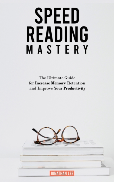 Speed Reading Mastery : The Ultimate Guide for Increase Memory Retention and Improve your Productivity, Hardback Book