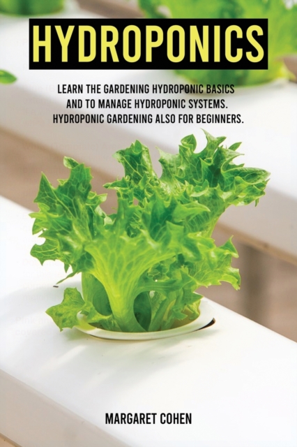 Hydroponics : Learn the Gardening Hydroponic Basics and to Manage hydroponic systems. Hydroponic Gardening also for beginners., Paperback / softback Book