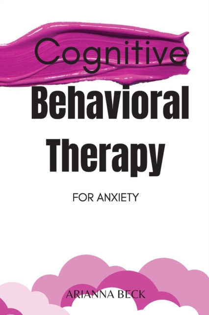 Cognitive Behavioral Therapy for Anxiety : Discover How CBT Can Change Your Life and Finally Overcome Anxiety, Paperback / softback Book