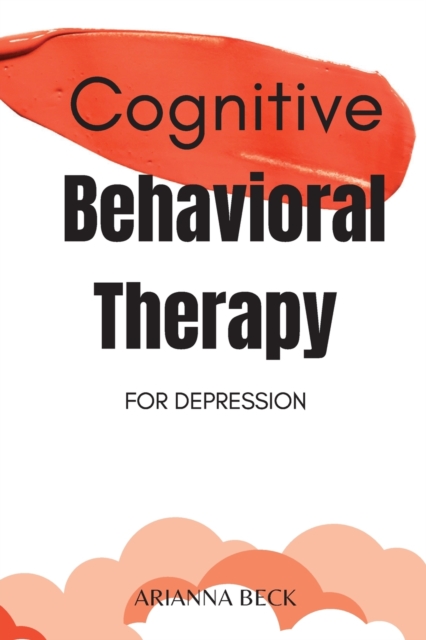 Cognitive Behavioral Therapy for Depression : 7 Techniques for Understanding and Overcoming Depression with CBT. Includes Exercises to Combat Negative Thinking, Paperback / softback Book