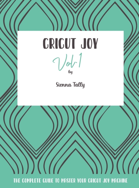 Cricut Joy : The Complete Guide to Master Your Cricut Joy Machine, Hardback Book