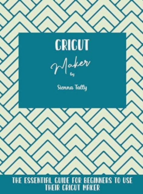 Cricut Maker : The Essential Guide For Beginners To Use Their Cricut Maker, Hardback Book