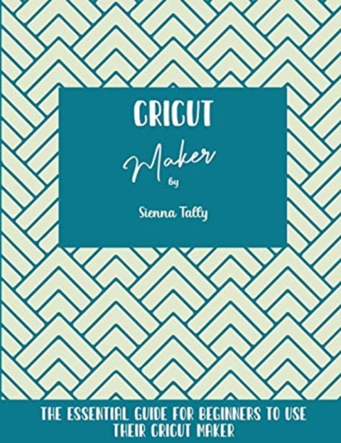 Cricut Maker : The Essential Guide For Beginners To Use Their Cricut Maker, Paperback / softback Book