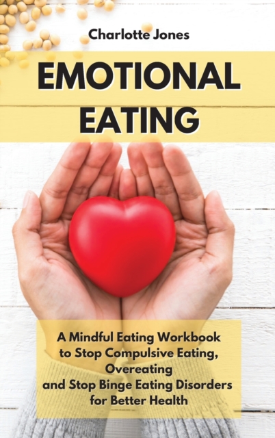 Emotional Eating : A Mindful Eating Workbook to Stop Compulsive Eating, Overeating and Stop Binge Eating Disorders for Better Health, Hardback Book