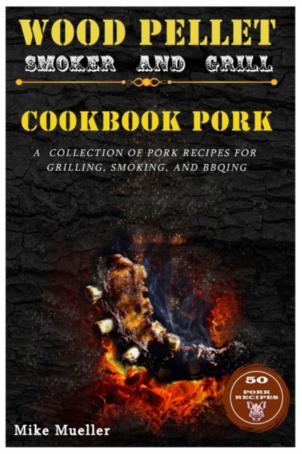 Wood Pellet Smoker And Grill Cookbook Pork, Paperback / softback Book