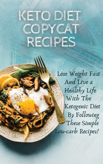 Keto Diet Copycat Recipes : Lose Weight Fast And Live a Healthy Life With The Ketogenic Diet By Following These Simple Low-carb Recipes!, Hardback Book