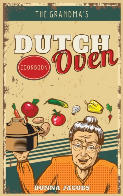 The Grandma's Dutch Oven Cookbook : Tasty, Easy and No-Fuss Recipes for Your Dutch Oven. Dutch Oven Made Simple, Hardback Book