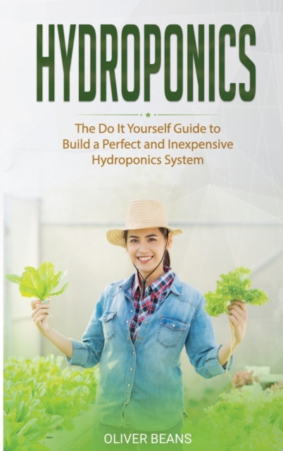 Hydroponics : The Do It Yourself Guide to Build a Perfect and Inexpensive Hydroponics System, Hardback Book