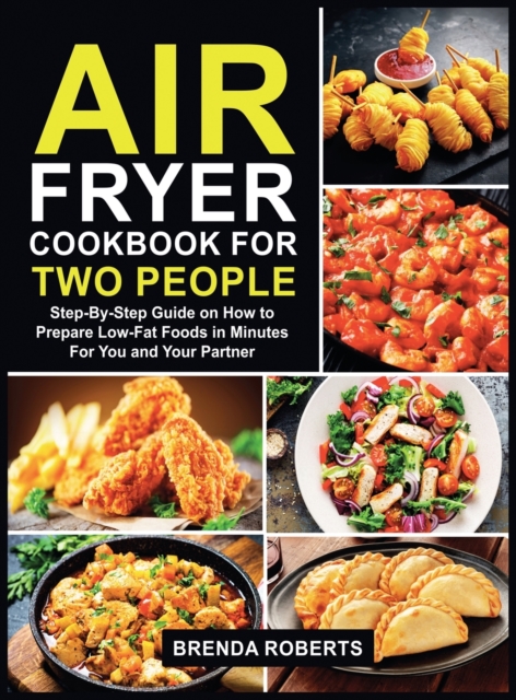 Air Fryer Cookbook for Two People : Step-By-Step Guide on How To Prepare Low-Fat Foods in Minutes For You and Your Partner, Hardback Book