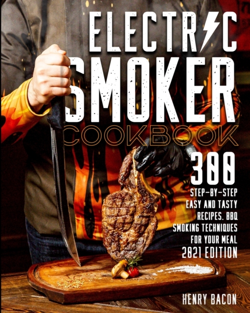 Electric Smoker Cookbook : 300 Step-By-Step Easy And Tasty Recipes BBQ Smoking Techniques For Your Meal 2021 Edition, Paperback / softback Book