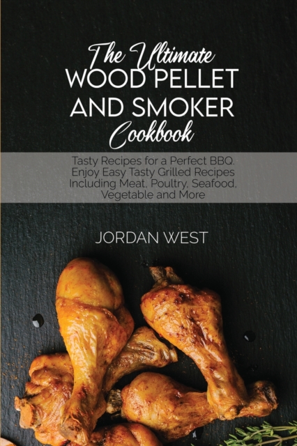 The Ultimate Wood Pellet Grill Smoker Cookbook : Tasty Recipes for a Perfect BBQ. Enjoy Easy Tasty Grilled Recipes Including Meat, Poultry, Seafood, Vegetable and More, Paperback / softback Book