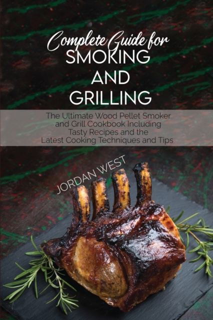 Complete Guide For Smoking And Grilling : The Ultimate Wood Pellet Smoker and Grill Cookbook Including Tasty Recipes and the Latest Cooking Techniques and Tips, Paperback / softback Book