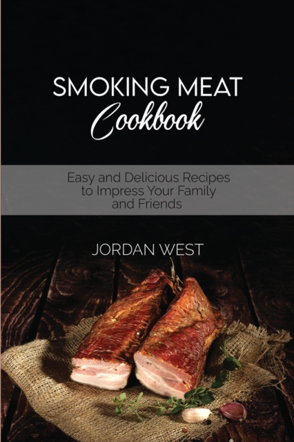 Smoking Meat Cookbook : Easy and Delicious Recipes to Impress Your Family and Friends, Paperback / softback Book