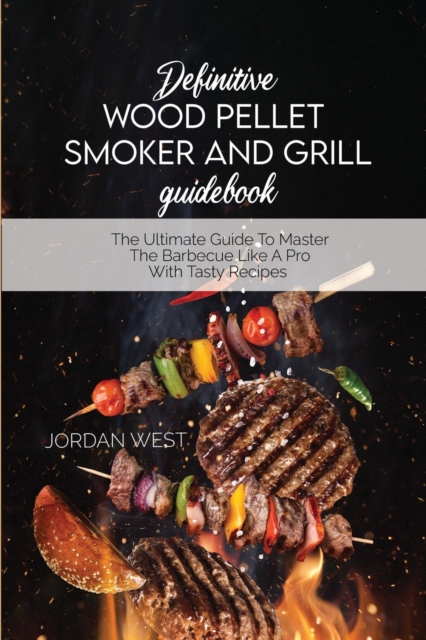 Definitive Wood Pellet Smoker And Grill Guidebook : The Ultimate Guide To Master The Barbecue Like A Pro With Tasty Recipes, Paperback / softback Book