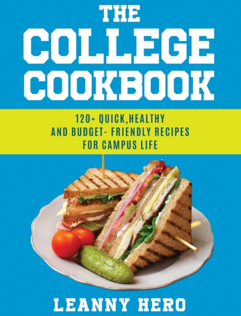 The College Cookbook : 120+ Quick, Healthy and Budget-Friendly Recipes for Campus Life, Hardback Book