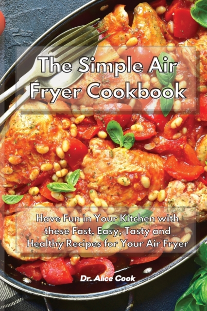 The Simple Air Fryer Cookbook : Have Fun in Your Kitchen with these Fast, Easy, Tasty and Healthy Recipes for Your Air Fryer, Paperback / softback Book