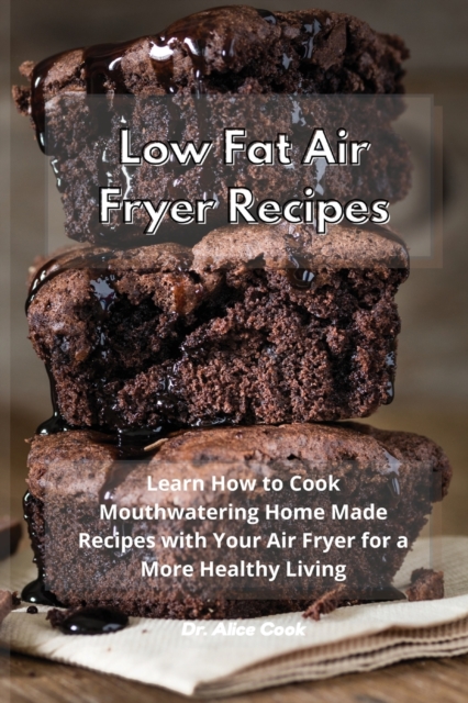 Low Fat Air Fryer Recipes : Learn How to Cook Mouthwatering Home Made Recipes with Your Air Fryer for a More Healthy Living, Paperback / softback Book