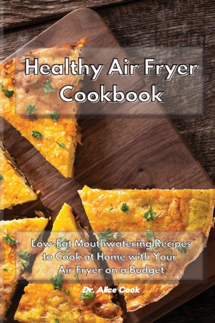 Healthy Air Fryer Cookbook : Low Fat Mouthwatering Recipes on a Budget to Cook at Home with Your Air Fryer, Paperback / softback Book