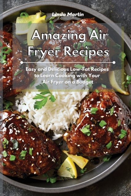 Amazing Air Fryer Recipes : Easy and Delicious Low-Fat Recipes to Learn Cooking with Your Air Fryer on a Budget, Paperback / softback Book