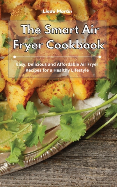 The Smart Air Fryer Cookbook : Easy, Delicious and Affordable Air Fryer Recipes for a Healthy Lifestyle, Hardback Book