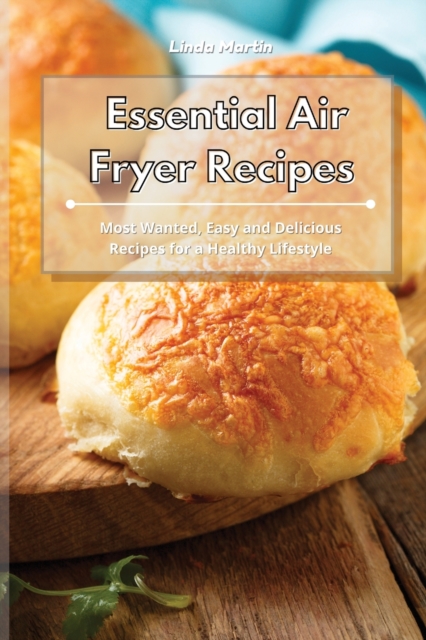 Essential Air Fryer Recipes : Most Wanted, Easy and Delicious Recipes for a Healthy Lifestyle, Paperback / softback Book