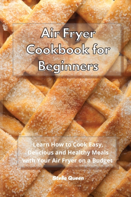 Air Fryer Cookbook for Beginners : Learn How to Cook Easy and Delicious Healthy Meals with Your Air Fryer on a Budget, Paperback / softback Book