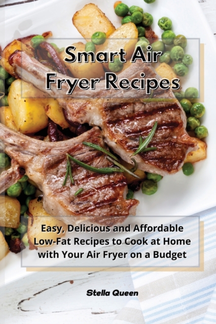 Smart Air Fryer Recipes : Easy, Delicious and Affordable Low-Fat Recipes to Cook at Home with Your Air Fryer on a Budget, Paperback / softback Book