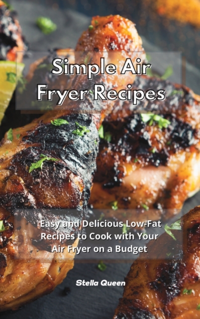 Easy Air Fryer Recipes : Have Fun in Your Kitchen with these Easy, Tasty and Healthy Recipes for Your Air Fryer, Hardback Book