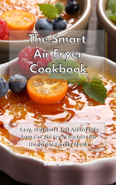 The Smart Air Fryer Cookbook : Easy, Delicious and Affordable Low-Fat Air Fryer Recipes for Healthier Family Meals, Hardback Book