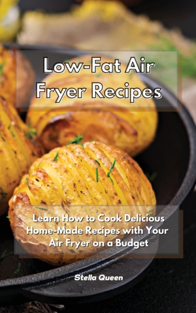 Low-Fat Air Fryer Recipes : Learn How to Cook Delicious Home-Made Recipes with Your Air Fryer on a Budget, Hardback Book