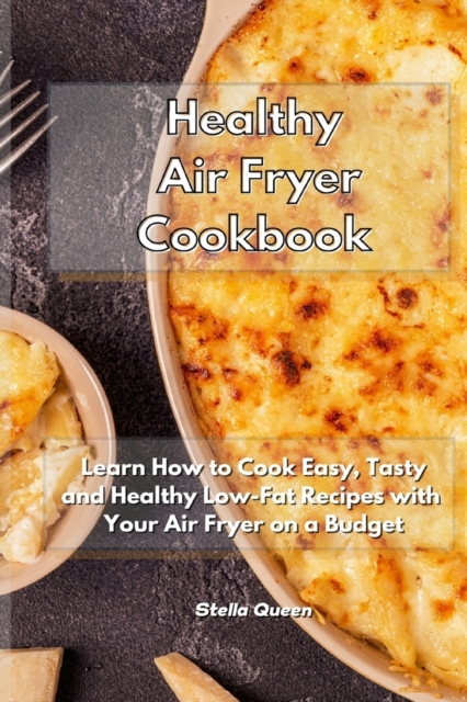 Healthy Air Fryer Cookbook : Learn How to Cook Easy, Tasty and Healthy Low-Fat Recipes with Your Air Fryer on a Budget, Paperback / softback Book