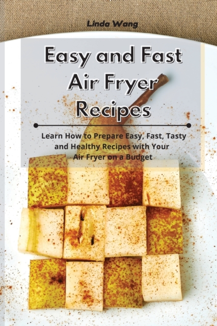 Easy and Fast Air Fryer Recipes : Learn How to Prepare Easy, Fast, Tasty and Healthy Recipes with Your Air Fryer on a Budget, Paperback / softback Book