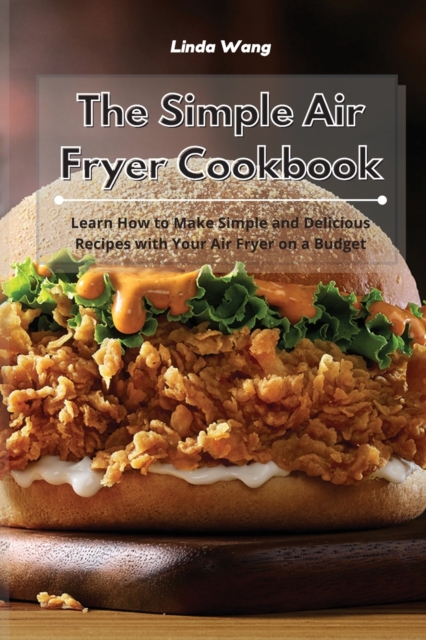 The Simple Air Fryer Cookbook : Learn How to Make Simple and Delicious Recipes with Your Air Fryer on a Budget, Paperback / softback Book