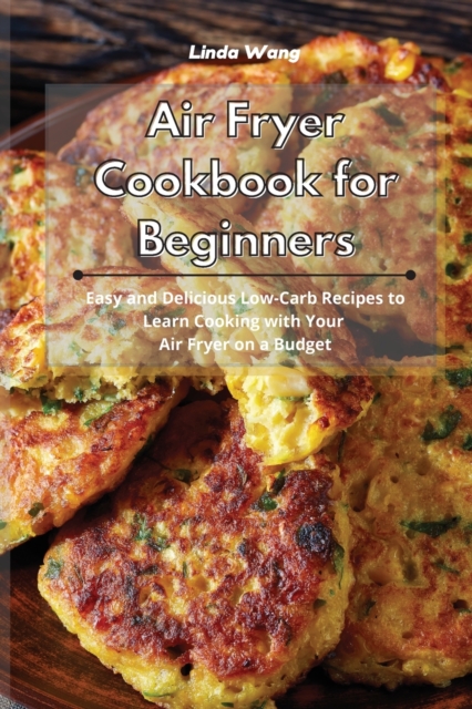 Air Fryer Cookbook for Beginners : Easy and Delicious Low-Carb Recipes to Learn Cooking with Your Air Fryer on a Budget, Paperback / softback Book