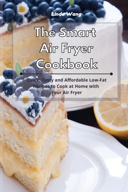 The Smart Air Fryer Cookbook : Quick, Tasty and Affordable Low-Fat Recipes to Cook at Home with Your Air Fryer, Paperback / softback Book