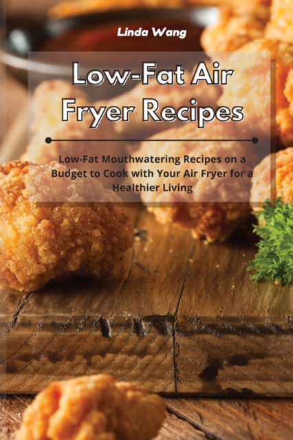 Low-Fat Air Fryer Recipes : Low-Fat Mouthwatering Recipes on a Budget to Cook with Your Air Fryer for a Healthier Living, Paperback / softback Book